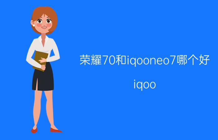 荣耀70和iqooneo7哪个好 iqoo neo 5和荣耀70选哪个？